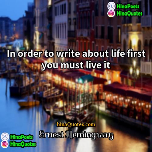 Ernest Hemingway Quotes | In order to write about life first